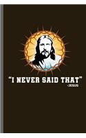 I never said that-Jesus: Christianity Church Faith Preacher God Jesus Believer Christian Religion God Gift (6x9) Lined notebook Journal to write in