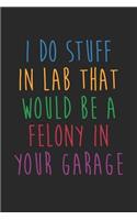 Science Puns Notebook - I Do Stuff In Lab That Would Be A Felony In Your Garage - Science Puns Journal: Medium College-Ruled Journey Diary, 110 page, Lined, 6x9 (15.2 x 22.9 cm)