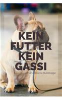 Kein Futter Kein Gassi Französische Bulldogge: 120 Seiten liniert in ca. A5 Softcover - Perfekt als Notizbuch für alle kleinen Hundebesitzer, Hundeliebhaber zum Hundetraining