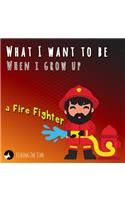 What I want to be When I grow up - A Fire Fighter