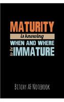 Maturity Is Knowing When and Where to Be Immature: Bitchy AF Notebook - Snarky Sarcastic Funny Gag Quote for Work or Friends - Fun Lined Journal for School or Office