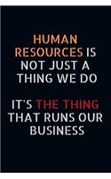Human Resources Is Not Just a Thing We Do It's the Thing That Runs Our Business