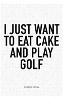 I Just Want to Eat Cake and Play Golf: A 6x9 Inch Matte Softcover Notebook Diary with 120 Blank Lined Pages and a Funny Golfing Cover Slogan