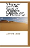 Science and the Faith, Essays on Apologetic Subjects, with an Introduction