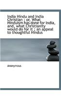 India Hindu and India Christian: Or, What Hinduism Has Done for India, And, What Christianity Would: Or, What Hinduism Has Done for India, And, What Christianity Would