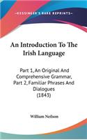 An Introduction To The Irish Language: Part 1, An Original And Comprehensive Grammar, Part 2, Familiar Phrases And Dialogues (1843)