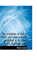 The Revelation of God in Christ and Other Sermons, Preached at St. John's Church, Stamford, Conn.
