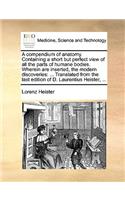 A Compendium of Anatomy. Containing a Short But Perfect View of All the Parts of Humane Bodies. Wherein Are Inserted, the Modern Discoveries