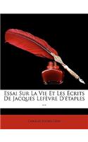 Essai Sur La Vie Et Les Écrits De Jacques Lefèvre D'étaples ...: (French)