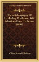 The Autobiography of Archbishop Ullathorne, with Selections from His Letters (1891)