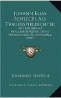 Johann Elias Schlegel ALS Trauerspieldichter: Mit Besonderer Berucksichtigung Seines Verhaltnisses Zu Gottsched (1890)