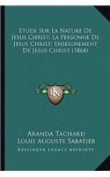 Etude Sur La Nature De Jesus Christ; La Personne De Jesus Christ; Enseignement De Jesus Christ (1864)