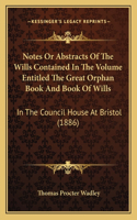 Notes Or Abstracts Of The Wills Contained In The Volume Entitled The Great Orphan Book And Book Of Wills