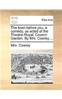 The town before you, a comedy, as acted at the Theatre-Royal, Covent-Garden. By Mrs. Cowley....