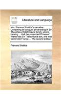 Mrs. Frances Shaftoe's Narrative. Containing an Account of Her Being in Sir Theophilus Oglethorpe's Family; Where Hearing ... That the Pretended Prince of Wales Was Sir Theophilus's Son, She Was Trick'd Into France ... the Second Edition.