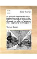 Essay on the Practice of Stock-Jobbing, and Some Remarks on the Right Use, and Regular Improvement of Money. in a Letter to a Gentleman, and a Proprietor of South-Sea Stock.