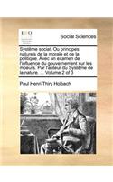 Systême social. Ou principes naturels de la morale et de la politique. Avec un examen de l'influence du gouvernement sur les moeurs. Par l'auteur du Systême de la nature. ... Volume 2 of 3