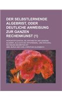 Der Selbstlernende Algebrist, Oder Deutliche Anweisung Zur Ganzen Rechenkunst; Worunter Sowohl Die Arithmetik Und Gemeine Algebra, ALS Auch Die Differ