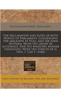 The Declaration and Votes of Both Houses of Parliament. Concerning the Magazine at Hull; And Sir John Hotham. with the Order of Assistance. and His Majesties Answer Thereunto. with the Statute of II. Hen. 7. Cap. I. (1642)