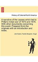 Narrative of the Causes Which Led to Philip's Indian War of 1675 and 1676. with Other Documents Concerning This Event. Prepared from the Originals with an Introduction and Notes.