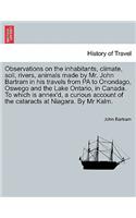 Observations on the Inhabitants, Climate, Soil, Rivers, Animals Made by Mr. John Bartram in His Travels from Pa to Onondago, Oswego and the Lake Ontario, in Canada. to Which Is Annex'd, a Curious Account of the Cataracts at Niagara. by MR Kalm.