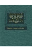 Oeuvres Complettes de Claudien, Traduites En Fran OIS Pour La Premi Re Fois, Avec Des Notes Mythologiques, Historiques, Et Le Texte Latin [Par Souquet