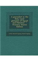 A Journalist in the Holy Land: Glimpses of Egypt and Palestine: Glimpses of Egypt and Palestine