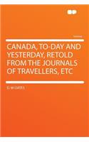 Canada, To-Day and Yesterday, Retold from the Journals of Travellers, Etc