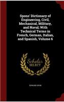 Spons' Dictionary of Engineering, Civil, Mechanical, Military, and Naval; With Technical Terms in French, German, Italian, and Spanish, Volume 6