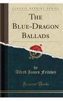 The Blue-Dragon Ballads (Classic Reprint)