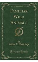Familiar Wild Animals (Classic Reprint)
