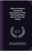 Flora of Jamaica, Containing Descriptions of the Flowering Plants Known From the Island