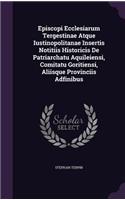 Episcopi Ecclesiarum Tergestinae Atque Iustinopolitanae Insertis Notitiis Historicis De Patriarchatu Aquileiensi, Comitatu Goritiensi, Aliisque Provinciis Adfinibus