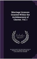 Marriage Licences Granted Within the Archdeaconry of Chester. Vol. I