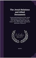 The Jesuit Relations and Allied Documents: Travels and Explorations of the Jesuit Missionaries in New France, 1610-1791; the Original French, Latin, and Italian Texts, With English Translatio(English)