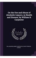 On the Use and Abuse of Alcoholic Liquors, in Health and Disease, by William B. Carpenter