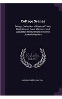 Cottage Scenes: Being a Collection of Pastoral Tales, Illustrative of Rural Manners: and Calculated for the Improvement of Juvenile Readers