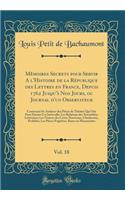 Mï¿½moires Secrets Pour Servir a l'Histoire de la Rï¿½publique Des Lettres En France, Depuis 1762 Jusqu'ï¿½ Nos Jours, Ou Journal d'Un Observateur, Vol. 18: Contenant Les Analyses Des Piï¿½ces de Thï¿½ï¿½tre Qui Ont Paru Durant CET Intervalle; Les 