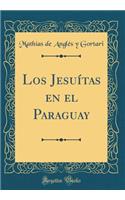 Los Jesuï¿½tas En El Paraguay (Classic Reprint)