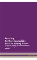 Reversing Erythrotelangiectatic Rosacea: Healing Herbs The Raw Vegan Plant-Based Detoxification & Regeneration Workbook For Healing Patients Volume 8