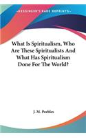 What Is Spiritualism, Who Are These Spiritualists And What Has Spiritualism Done For The World?