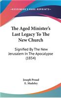 The Aged Minister's Last Legacy To The New Church