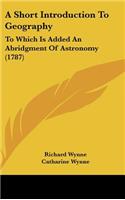 A Short Introduction To Geography: To Which Is Added An Abridgment Of Astronomy (1787)