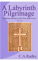 Labyrinth Pilgrimage: A Pilgrim Journey To The Foot Of The Cross, Revised