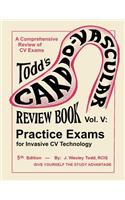 Todd's Cardiovascular Review Book Volume 5: Practice Exams for Invasive CV Technology