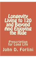 Longevity Living to 120 and Beyond And Enjoying the Ride