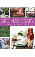 Aromatherapy for Sensual Living: Essential Oils for the Ecstatic Soul