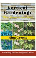 Vertical Gardening: More Garden in Less Space: Gardening Basics for Beginners Series