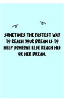 Sometimes the fastest way to reach your dream is to help someone else reach his or her dream. Journal