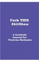 Fuck This Shitshow: A gratitude Journal for Tired-Ass Mechanics: Gratitude journal / Mechanics Gift. 120 pages, Matt finished.